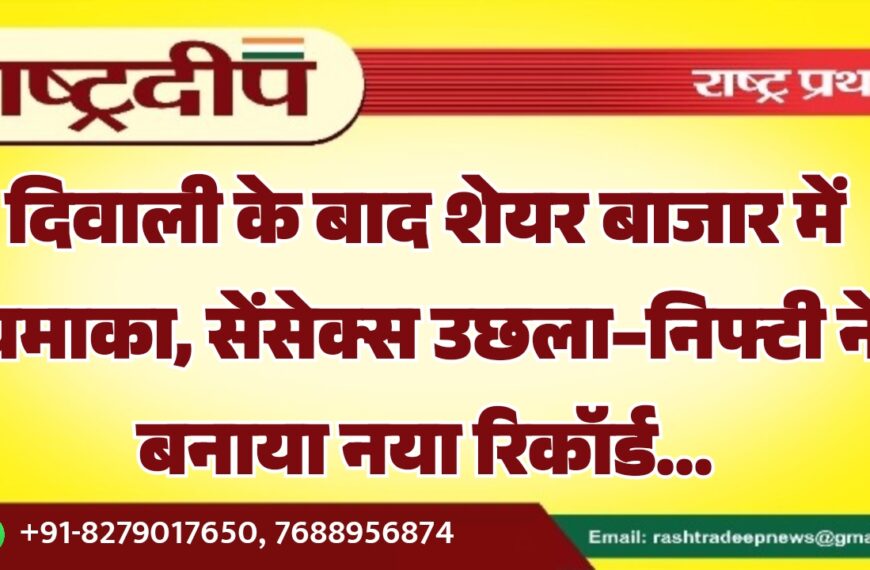 दिवाली के बाद शेयर बाजार में धमाका, सेंसेक्स उछला–निफ्टी ने बनाया नया रिकॉर्ड…
