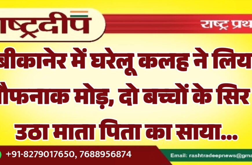 बीकानेर में घरेलू कलह ने लिया खौफनाक मोड़, दो बच्चों के सिर से उठा माता पिता का साया…