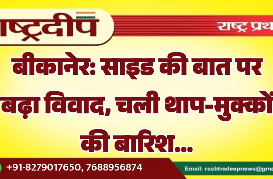 बीकानेर: साइड की बात पर बढ़ा विवाद, चली थाप-मुक्कों की बारिश…