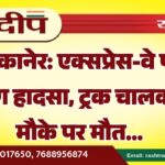 बीकानेर: एक्सप्रेस-वे पर भीषण हादसा, ट्रक चालक की मौके पर मौत…