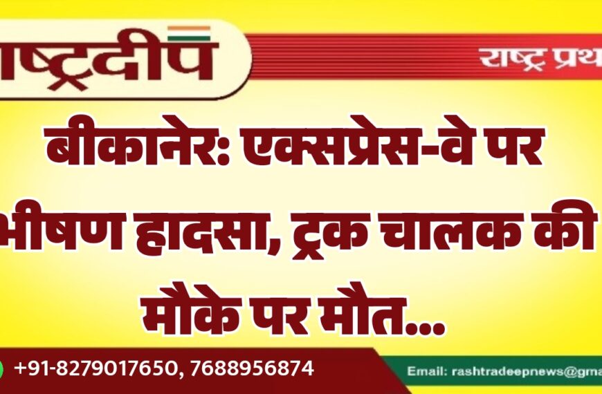 बीकानेर: एक्सप्रेस-वे पर भीषण हादसा, ट्रक चालक की मौके पर मौत…