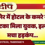 बीकानेर में होटल के कमरे से फंदे पर लटका मिला युवक, इलाके में मचा हड़कंप…