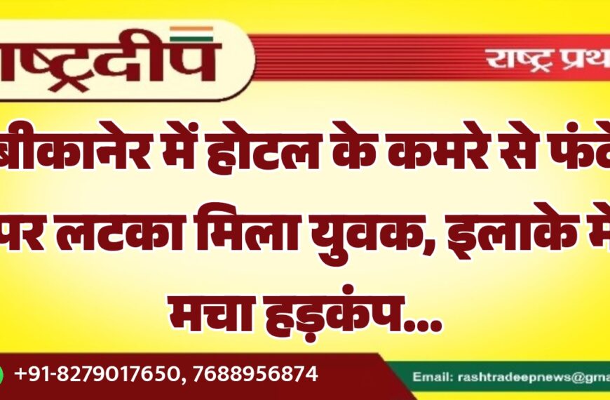 बीकानेर में होटल के कमरे से फंदे पर लटका मिला युवक, इलाके में मचा हड़कंप…