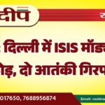 दिल्ली में ISIS मॉड्यूल का भंडाफोड़, दो आतंकी गिरफ्तार…