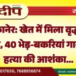 बीकानेर: खेत में मिला वृद्ध का शव, 40 भेड़-बकरियां गायब हत्या की आशंका…