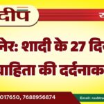 बीकानेर: शादी के 27 दिन बाद नवविवाहिता की दर्दनाक मौत…