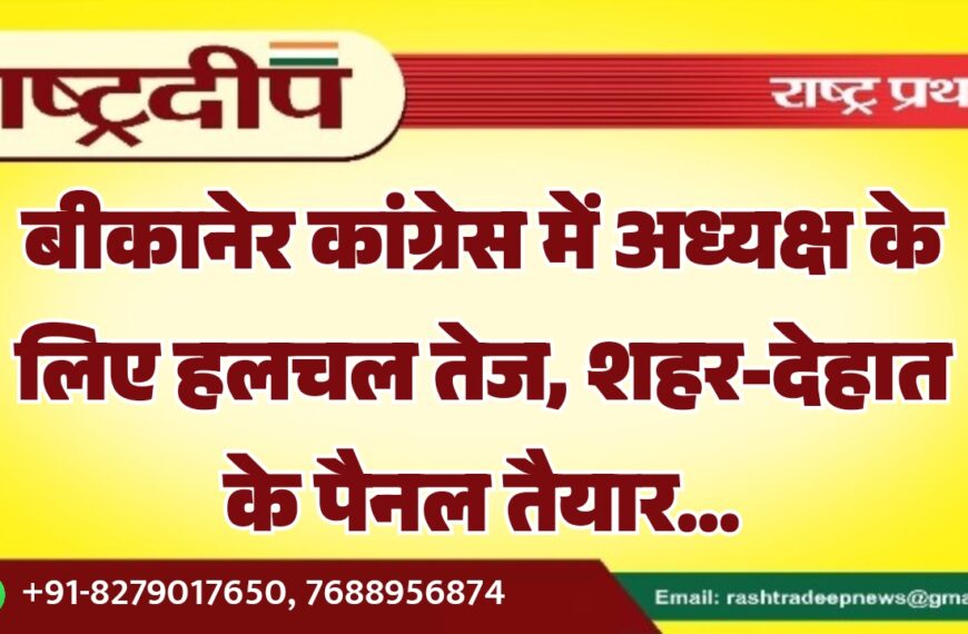 बीकानेर कांग्रेस में अध्यक्ष के लिए हलचल तेज, शहर-देहात के पैनल तैयार…