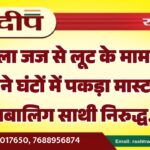 महिला जज से लूट के मामले में पुलिस ने घंटों में पकड़ा मास्टरमाइंड नाबालिग साथी निरुद्ध…