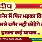 बीकानेर में फिर भड़का विवाद, तुमकों मारे बगैर नहीं छोड़ेंगे कहकर हमला कई घायल…