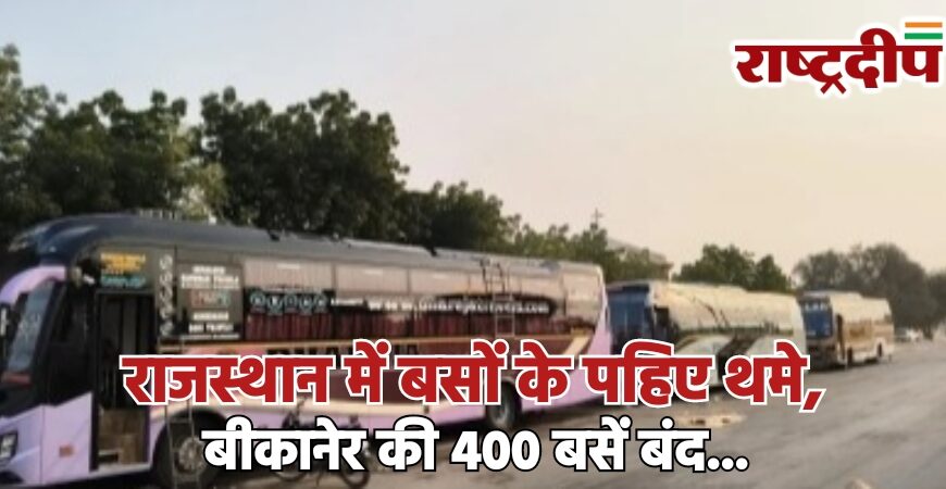 राजस्थान में बसों के पहिए थमे, बीकानेर की 400 बसें बंद…