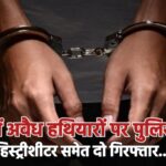 बीकानेर में अवैध हथियारों पर पुलिस का वार, हिस्ट्रीशीटर समेत दो गिरफ्तार…