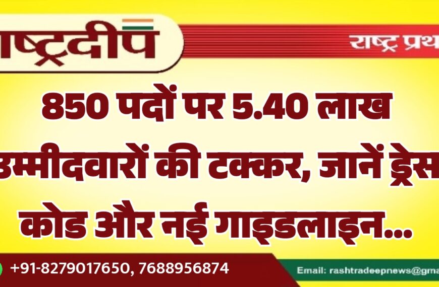 850 पदों पर 5.40 लाख उम्मीदवारों की टक्कर, जानें ड्रेस कोड और नई गाइडलाइन…