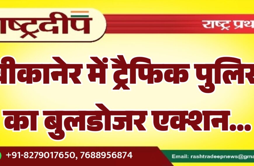 बीकानेर में ट्रैफिक पुलिस का बुलडोजर एक्शन…