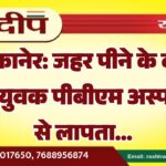 बीकानेर: जहर पीने के बाद भर्ती युवक पीबीएम अस्पताल से लापता…