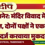 बीकानेर: मंदिर विवाद में बढ़ा बवाल, दोनों पक्षों ने एक-दूसरे पर दर्ज करवाया मुकदमे…