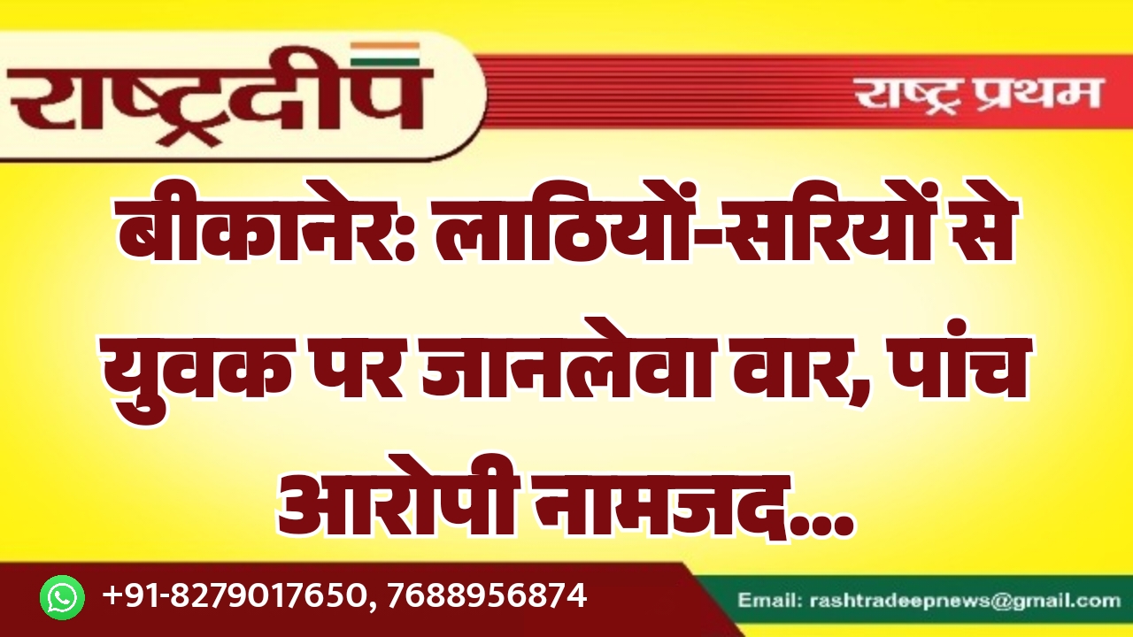 बीकानेर: लाठियों-सरियों से युवक पर जानलेवा&hellip;