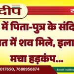 घर में पिता-पुत्र के संदिग्ध हालात में शव मिले, इलाके में मचा हड़कंप…