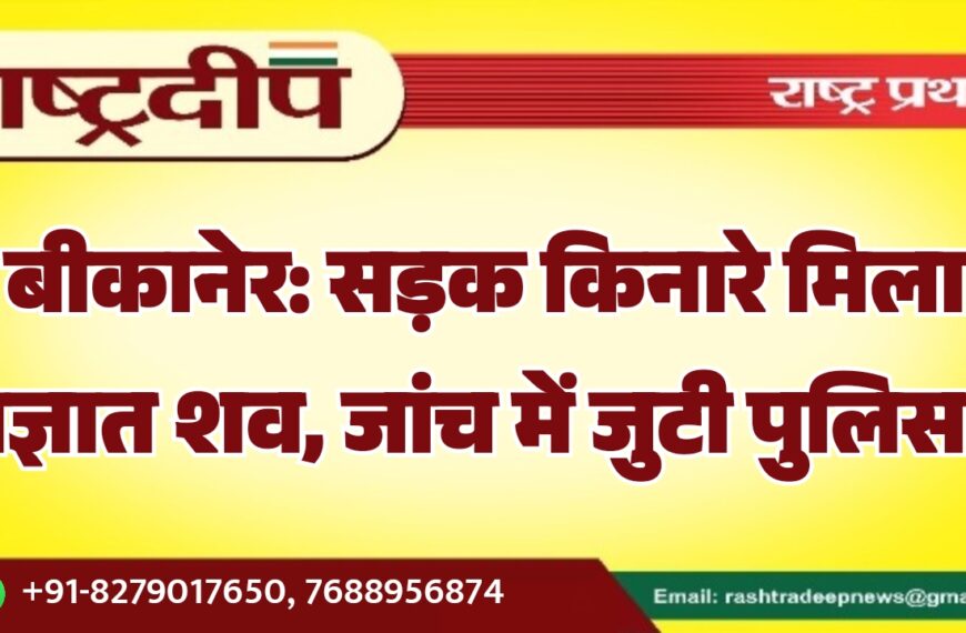 बीकानेर: सड़क किनारे मिला अज्ञात शव, जांच में जुटी पुलिस…