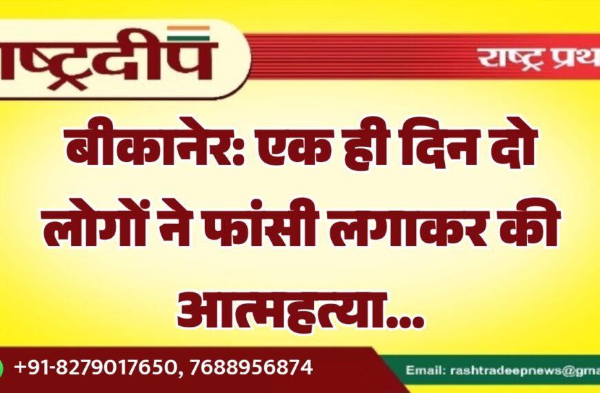 बीकानेर: एक ही दिन दो लोगों ने फांसी लगाकर की आत्महत्या…
