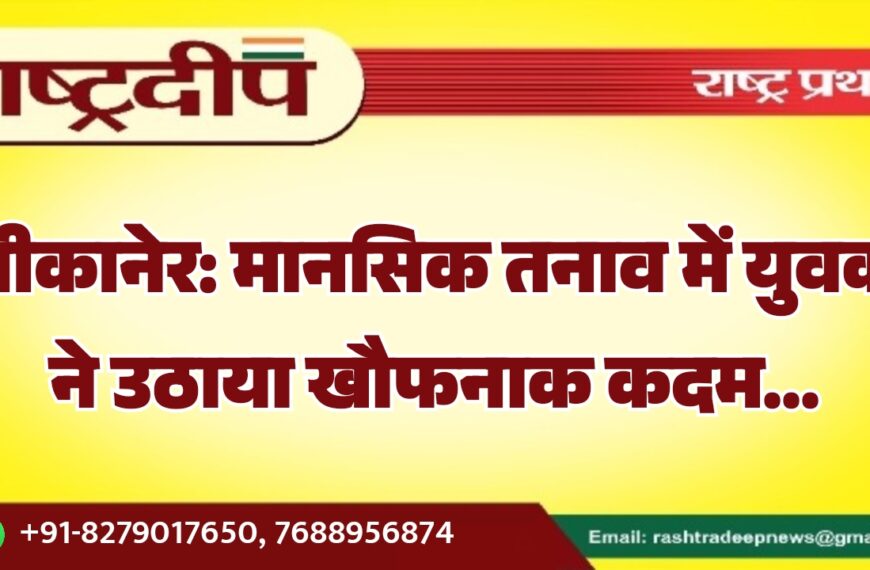 बीकानेर: मानसिक तनाव में युवक ने उठाया खौफनाक कदम…