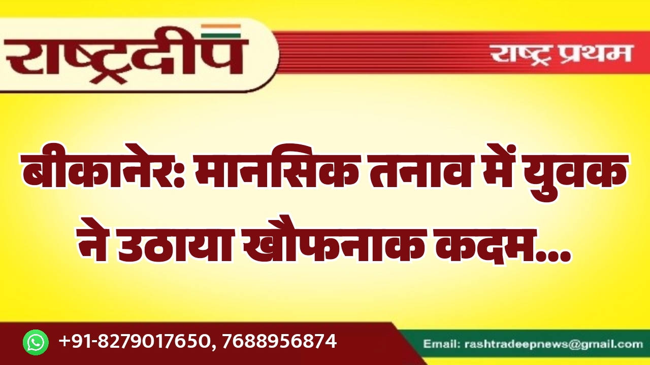 बीकानेर: मानसिक तनाव में युवक ने&hellip;