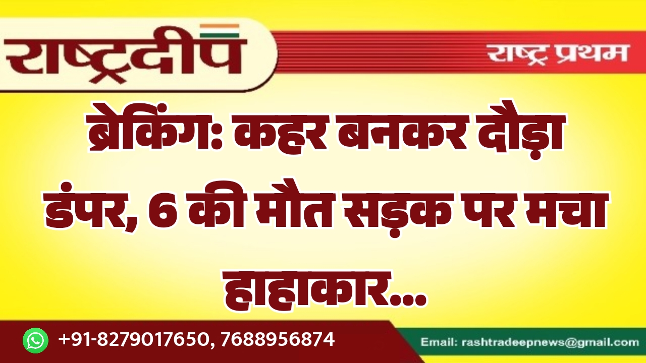 कहर बनकर दौड़ा डंपर, 6 की&hellip;