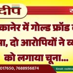 बीकानेर में गोल्ड फ्रॉड का खुलासा, दो आरोपियों ने व्यापारी को लगाया चूना…