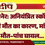 बीकानेर: अनियंत्रित स्कॉर्पियो बनी मौत का कारण, मां की मौत-पांच घायल…