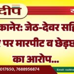 बीकानेर: जेठ-देवर सहित चार पर मारपीट व छेड़छाड़ का आरोप…