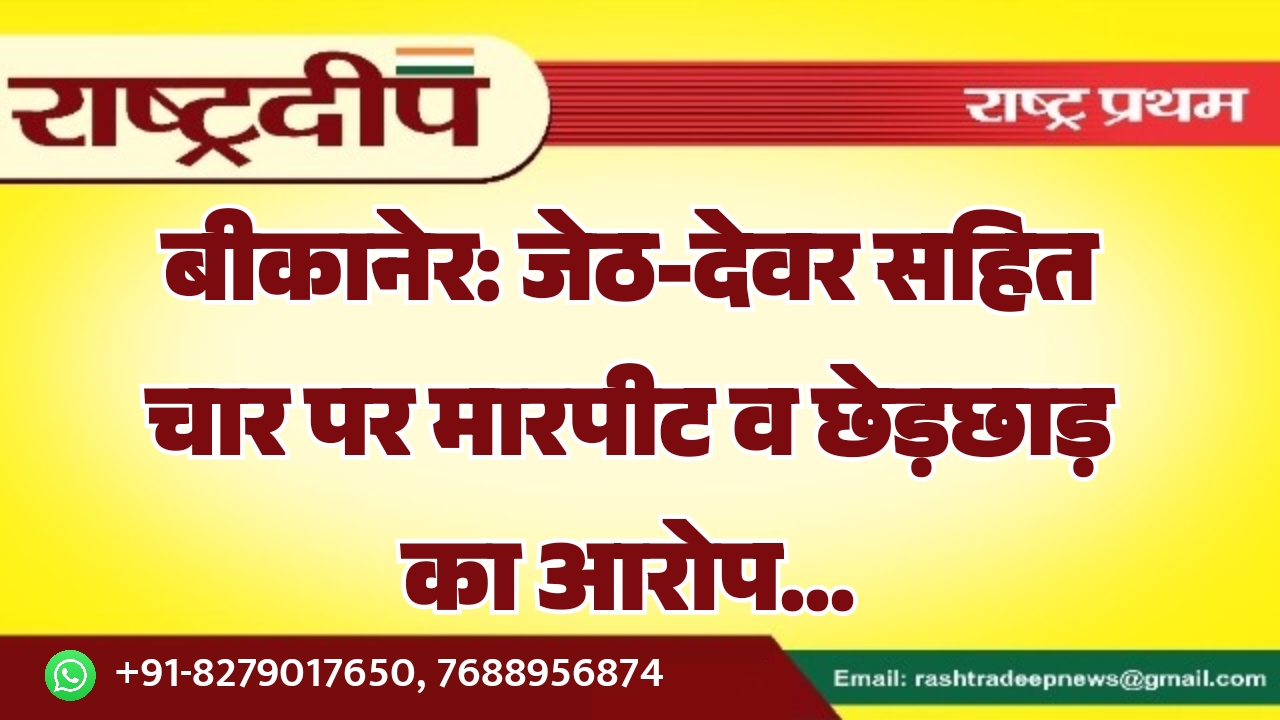 बीकानेर: जेठ-देवर सहित चार पर मारपीट…