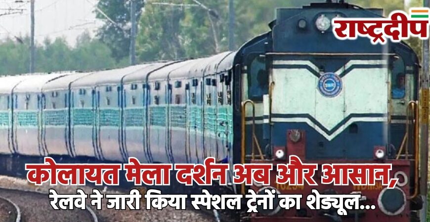 कोलायत मेला दर्शन अब और आसान, रेलवे ने जारी किया स्पेशल ट्रेनों का शेड्यूल…