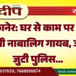 बीकानेर: घर से काम पर जाने निकली नाबालिग गायब, जांच में जुटी पुलिस…