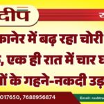 बीकानेर में बढ़ रहा चोरी का खौफ, एक ही रात में चार घरों से लाखों के गहने-नकदी उड़ाए…