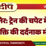 बीकानेर: ट्रेन की चपेट में आने से व्यक्ति की दर्दनाक मौत…