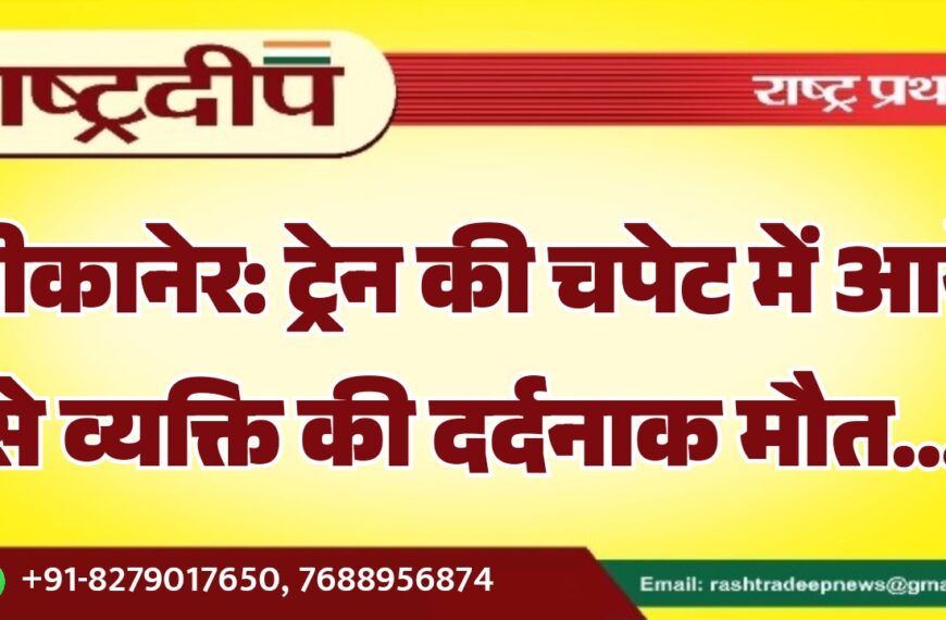 बीकानेर: ट्रेन की चपेट में आने से व्यक्ति की दर्दनाक मौत…