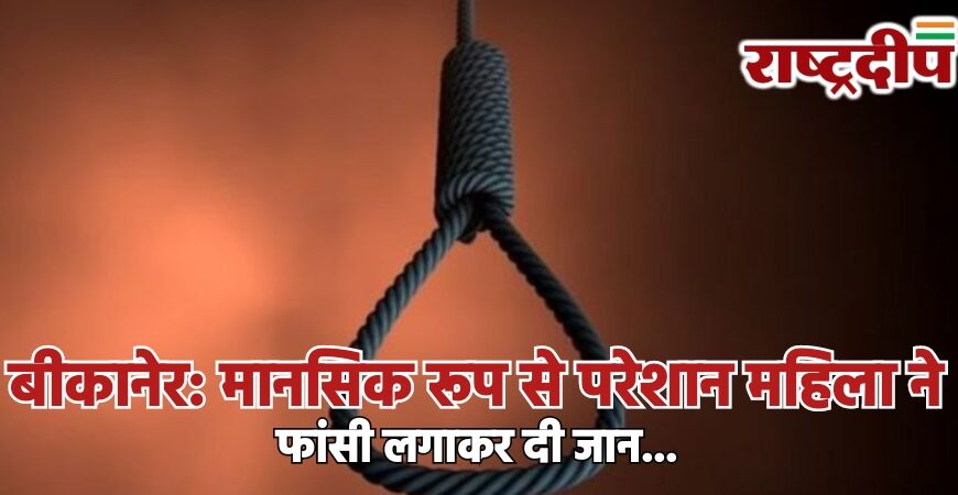 बीकानेर: मानसिक रूप से परेशान महिला ने फांसी लगाकर दी जान…