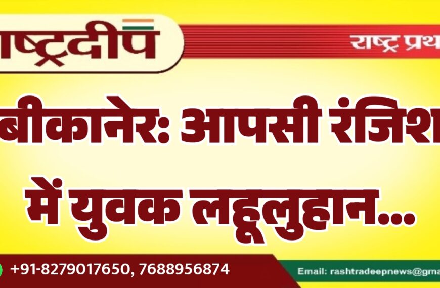 बीकानेर: आपसी रंजिश में युवक लहूलुहान…