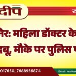 बीकानेर: महिला डॉक्टर के घर से उठी बदबू, मौके पर पुलिस पहुंची…