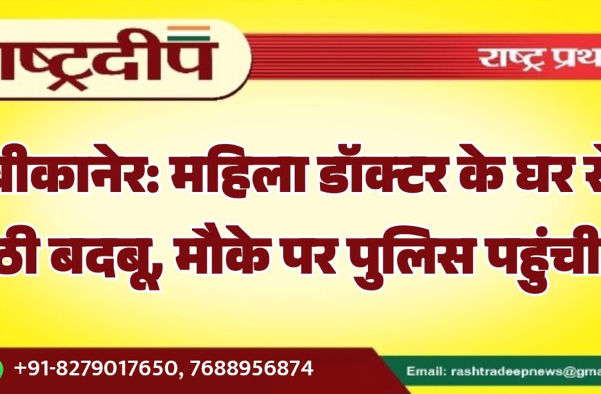 बीकानेर: महिला डॉक्टर के घर से उठी बदबू, मौके पर पुलिस पहुंची…