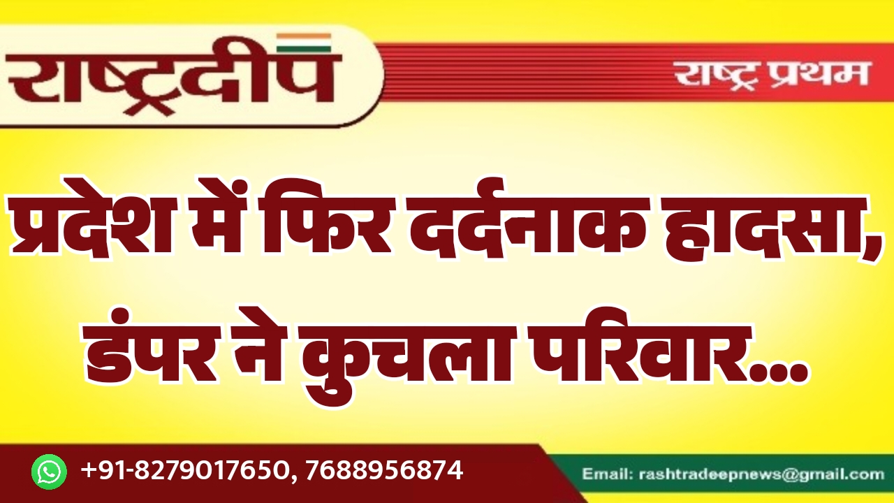 प्रदेश में फिर दर्दनाक हादसा, डंपर…