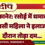 बीकानेर: रसोई में धमाका, झुलसी महिला ने इलाज के दौरान तोड़ा दम…