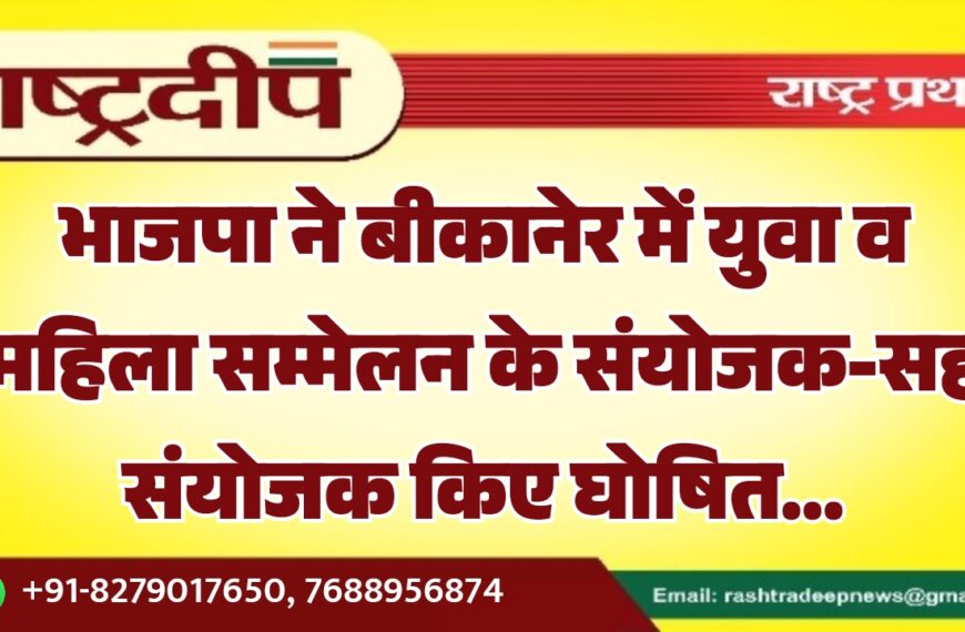 भाजपा ने बीकानेर में युवा व महिला सम्मेलन के संयोजक-सह संयोजक किए घोषित…