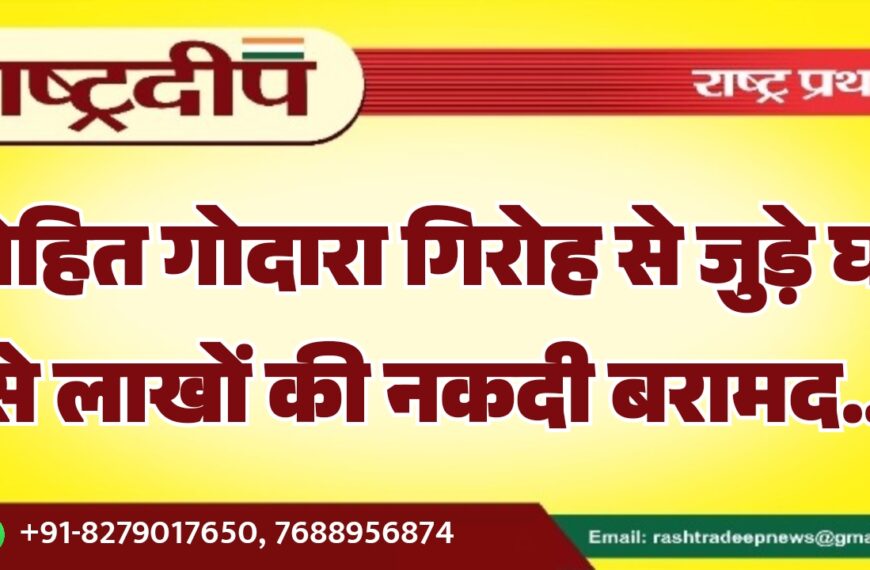 रोहित गोदारा गिरोह से जुड़े घर से लाखों की नकदी बरामद…