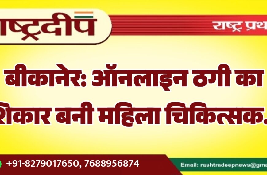 बीकानेर: ऑनलाइन ठगी का शिकार बनी महिला चिकित्सक…