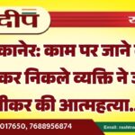 बीकानेर: काम पर जाने का कहकर निकले व्यक्ति ने जहर पीकर की आत्महत्या…