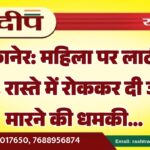 बीकानेर: महिला पर लाठी से हमला, रास्ते में रोककर दी जान से मारने की धमकी…