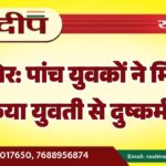 बीकानेर: पांच युवकों ने मिलकर किया युवती से दुष्कर्म…