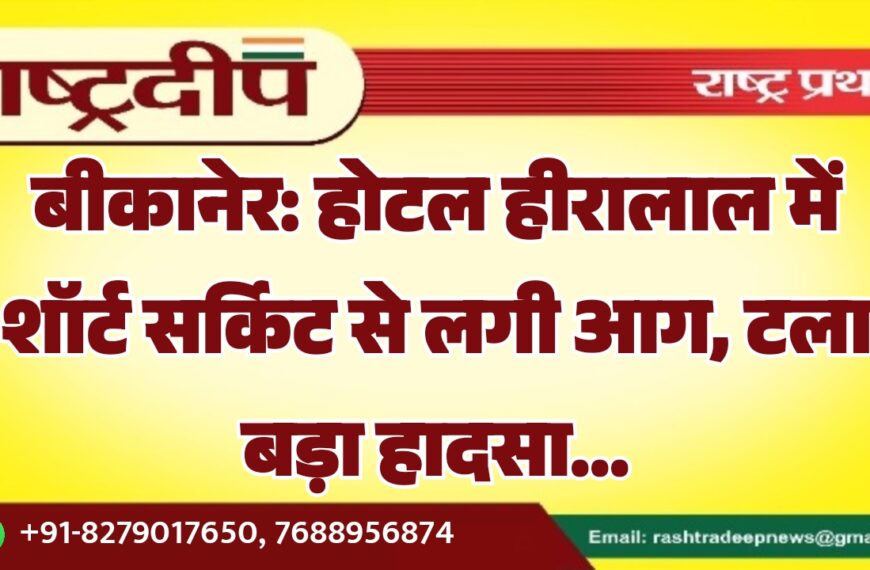 बीकानेर: होटल हीरालाल में शॉर्ट सर्किट से लगी आग, टला बड़ा हादसा…