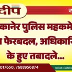 बीकानेर पुलिस महकमे में बड़ा फेरबदल, अधिकारियों के हुए तबादले…