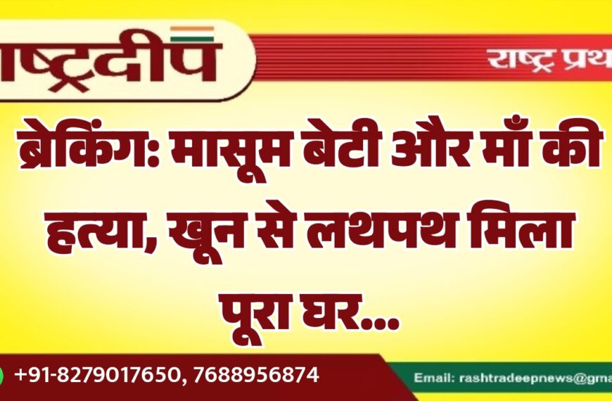मासूम बेटी और माँ की हत्या, खून से लथपथ मिला पूरा घर…